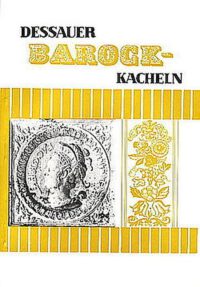 Dessauer Barock-Kacheln. Katalog. Ein Beitrag zur Geschichte der Stadt Dessau