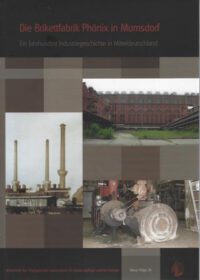 Arbeitshefte TLDA Band 26: Die Brikettfabrik „Phönix“ in Mumsdorf. Ein Jahrhundert Industriegeschichte in Mitteldeutschland
