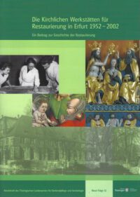 Arbeitshefte TLDA Band 51: Die Kirchlichen Werkstätten für Restaurierung in Erfurt 1952 - 2002 (Ein Beitrag zur Geschichte der Restaurierung)