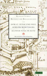 Beiträge zur Baugeschichte vom Dom St. Peter und Paul Schloss Moritzburg und Kloster Posa in Zeitz