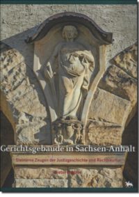 Band 12: <b>Gerichtsgebäude in Sachsen-Anhalt</b> – Steinerne Zeugen der Justizgeschichte und Rechtskultur