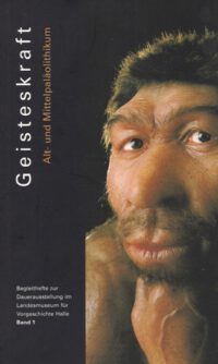<b>Geisteskraft</b> Alt- und Mittelpaläolithikum - Dauerausstellung im Landesmuseum Halle (Sachsen-Anhalt) Heft 1