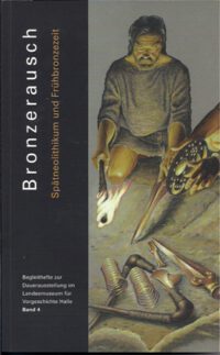 <b>Bronzerausch</b> Spätneolithikum und Frühbronzezeit - Dauerausstellung im Landesmuseum Halle (Sachsen-Anhalt) Heft 4