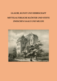 Glaube, Kunst und Herrschaft - Mittelalterliche Klöster und Stifte zwischen Saale und Mulde
