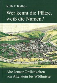 Wer kennt die Plätze, weiß die Namen? Alte Jenaer Örtlichkeiten von Alterstein bis Wöllmisse