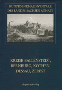Kunstdenkmalinventare des Landes Sachsen-Anhalt Band 7: Der Kreise Ballenstedt, Bernburg, Köthen, Dessau, Zerbst
