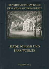 Kunstdenkmalinventare des Landes Sachsen-Anhalt Band 31: Stadt, Schloss und Park Wörlitz
