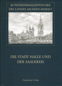 Kunstdenkmalinventare des Landes Sachsen-Anhalt Band 7: Die Stadt Halle und der Saalkreis