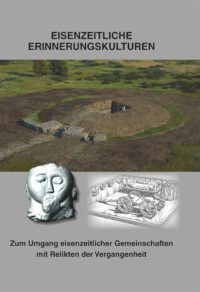 Beiträge zur Ur- und Frühgeschichte Mitteleuropas Band 107 Eisenzeitliche Erinnerungskulturen - Zum Umgang eisenzeitlicher Gemeinschaften mit Relikten der Vergangenheit