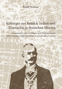 CURIOSITAS 18 - Kulturgut aus Britisch-Indien und Tasmanien in deutschen Museen Gesammelt vom Geologen und Paläontologen Fritz Noetling während seines wechselvollen Lebens