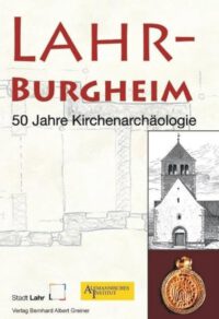 Lahr-Burgheim, 50 Jahre Kirchenarchäologie Begleitbuch zur Ausstellung der Stadt Lahr in Zusammenarbeit mit dem Alemannischen Institut