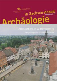 Archäologie in Sachsen-Anhalt Sonderband 33 - Archäologie in Wittenberg IV - Ausgrabungen auf Straßen und Plätzen