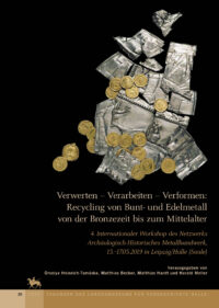 Tagungen des Landesmuseums für Vorgeschichte Halle Bd. 30 - Verwerten – Verarbeiten – Verformen: Recycling von Bunt- und Edelmetall von der Bronzezeit bis zum Mittelalter - 4. Internationaler Workshop des Netzwerks Archäologisch-Historisches Metallhandwerk, 15.–17.05.2019 in Leipzig/Halle (Saale)