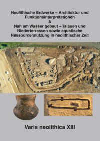 Beiträge zur Ur- und Frühgeschichte Mitteleuropas Band 111 - Varia neolithica XIII - Neolithische Erdwerke – Architektur und Funktionsinterpretationen & Nah am Wasser gebaut – Talauen und Niederterrassen sowie aquatische Ressourcennutzung in neolithischer Zeit - Beiträge der Sitzungen der AG Neolithikum im Rahmen der gemeinsamen Verbandstagungen des MOVA und des WSVA am 12. und 13. Oktober 2022 in Jena und am 28. September 2023 in Tübingen