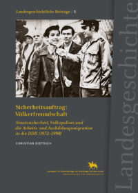 Sicherheitsauftrag: Völkerfreundschaft Staatssicherheit, Volkspolizei und die Arbeits- und Ausbildungsmigration in der DDR (1972-1990)