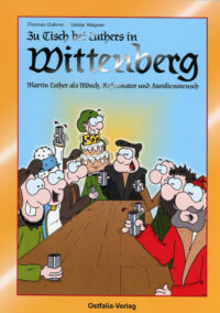 Zu Tisch bei Luthers in Wittenberg – Martin Luther als Mönch, Reformator und Familienmensch