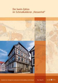 Band 58: Der Iwein-Zyklus im Schmalkaldener „Hessenhof“ - Arbeitsheft des Thüringischen Landesamtes für Denkmalpflege und Archäologie Neue Folge