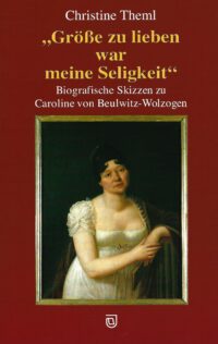 Grösse zu lieben war meine Seligkeit - Biografische Skizzen zu Caroline von Beulwitz-Wolzogen