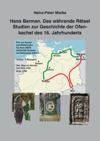 Hans Berman. Das währende Rätsel - Studien zur Geschichte der Ofenkachel des 16. Jahrhunderts - Beiträge zur Ur- und Frühgeschichte Mitteleuropas Band 114