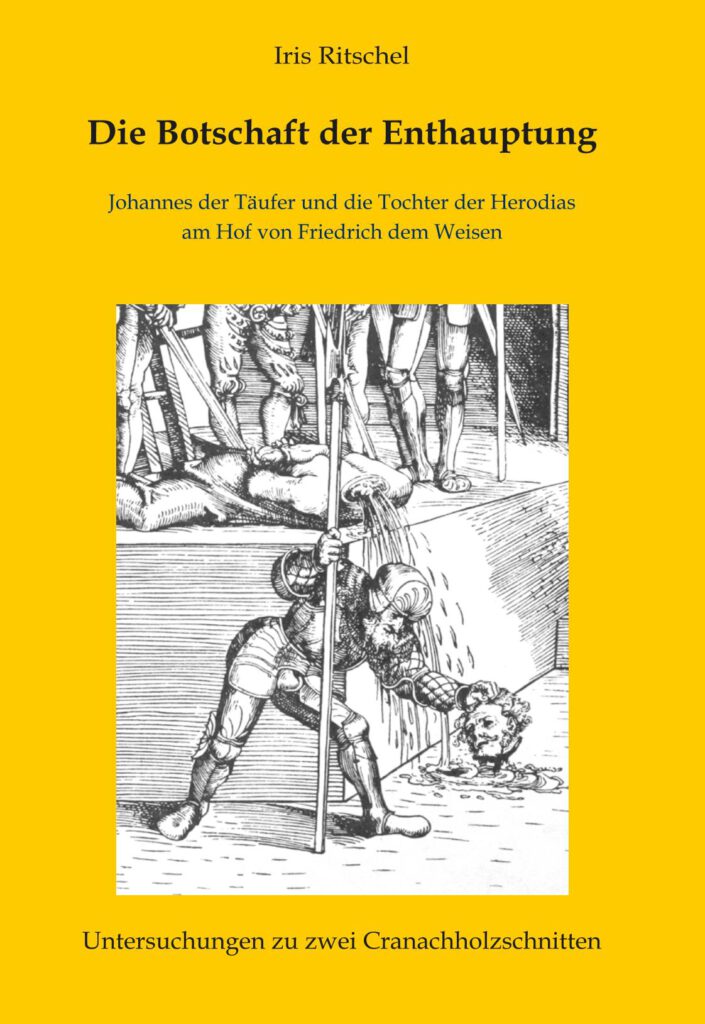 Die Botschaft der Enthauptung - Johannes der Täufer und die Tochter der Herodias am Hof von Friedrich dem Weisen - Untersuchungen zu zwei Cranachholzschnitten