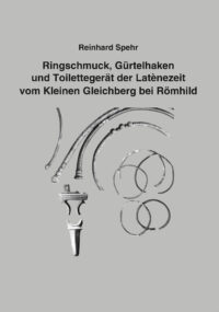 Ringschmuck, Gürtelhaken und Toilettegerät der Latènezeit vom Kleinen Gleichberg bei Römhild - Beiträge zur Ur- und Frühgeschichte Mitteleuropas Band 113