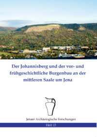 Der Johannisberg und der vor- und frühgeschichtliche Burgenbau an der mittleren Saale um Jena - Jenaer Archäologische Forschungen Heft 13