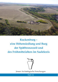 Kuckenburg – eine Höhensiedlung und Burg der Spätbronzezeit und des Frühmittelalters im Saalekreis - Jenaer Archäologische Forschungen Heft 14